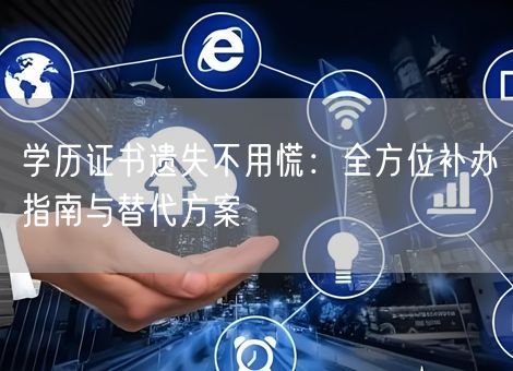 学历证书遗失不用慌：全方位补办指南与替代方案