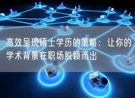 高效呈现硕士学历的策略：让你的学术背景在职场脱颖而出