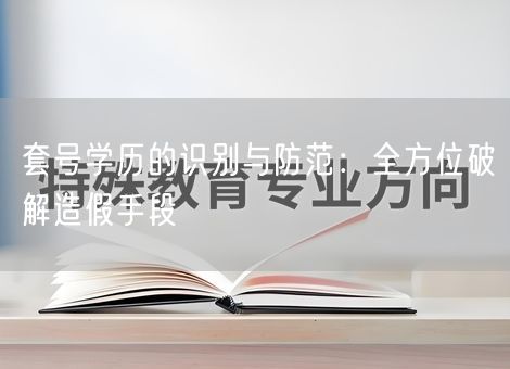 套号学历的识别与防范：全方位破解造假手段