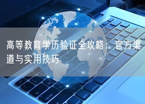 高等教育学历验证全攻略：官方渠道与实用技巧