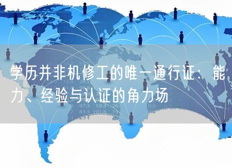 学历并非机修工的唯一通行证：能力、经验与认证的角力场