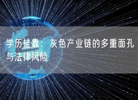 学历挂靠:灰色产业链的多重面孔与法律风险 学历挂靠:灰色产业链的多重面孔与法律风险