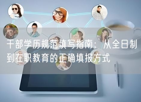 干部学历规范填写指南：从全日制到在职教育的正确填报方式