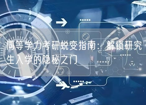 同等学力考研蜕变指南:解锁研究生入学的隐秘之门 同等学力考研蜕变指南:解锁研究生入学的隐秘之门
