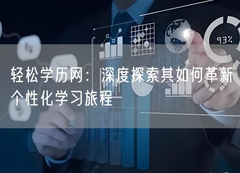 轻松学历网:深度探索其如何革新个性化学习旅程 轻松学历网:深度探索其如何革新个性化学习旅程