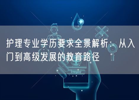 护理专业学历要求全景解析：从入门到高级发展的教育路径