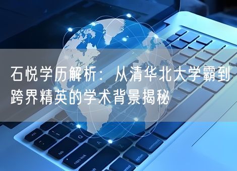 石悦学历解析：从清华北大学霸到跨界精英的学术背景揭秘