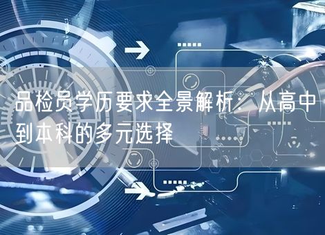 品检员学历要求全景解析:从高中到本科的多元选择 品检员学历要求全景解析:从高中到本科的多元选择