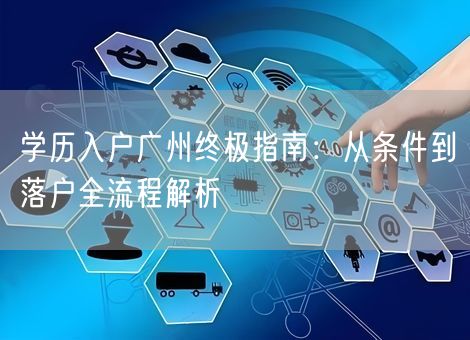 学历入户广州终极指南:从条件到落户全流程解析 学历入户广州终极指南:从条件到落户全流程解析
