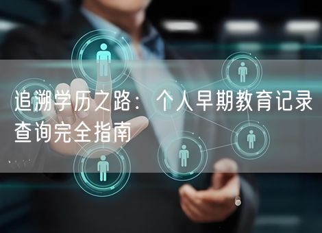 追溯学历之路:个人早期教育记录查询完全指南 追溯学历之路:个人早期教育记录查询完全指南