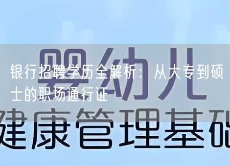 银行招聘学历全解析:从大专到硕士的职场通行证 银行招聘学历全解析:从大专到硕士的职场通行证