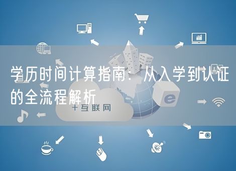 学历时间计算指南：从入学到认证的全流程解析