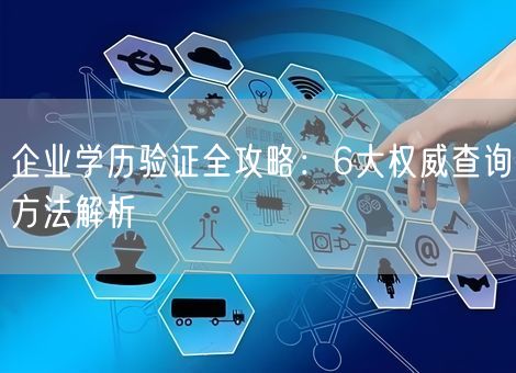 企业学历验证全攻略：6大权威查询方法解析