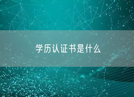 学历认证书是什么