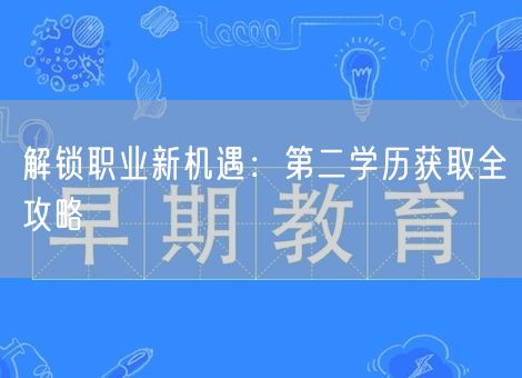 解锁职业新机遇：第二学历获取全攻略