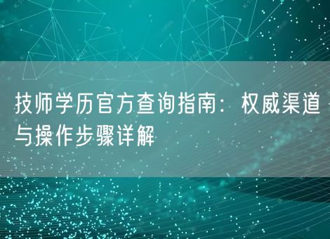 技师学历官方查询指南：权威渠道与操作步骤详解