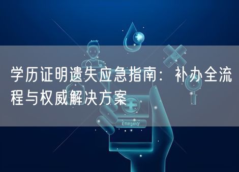 学历证明遗失应急指南：补办全流程与权威解决方案