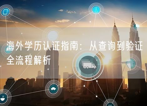 海外学历认证指南：从查询到验证全流程解析