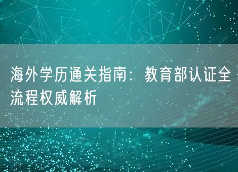 海外学历通关指南：教育部认证全流程权威解析