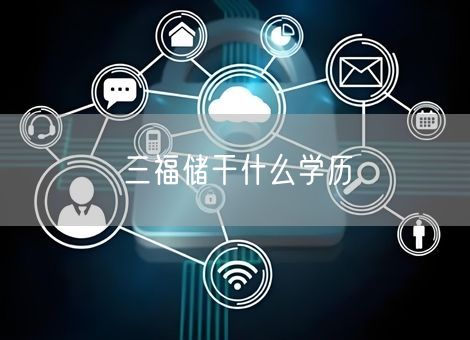 三福储干什么学历