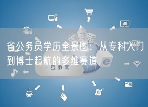 省公务员学历全景图：从专科入门到博士起航的多维赛道