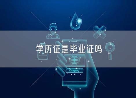 学历证是毕业证吗 学历证是毕业证吗