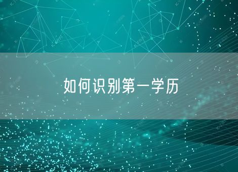 如何识别第一学历 如何识别第一学历