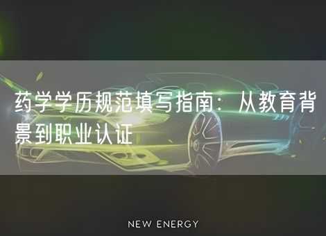 药学学历规范填写指南:从教育背景到职业认证 药学学历规范填写指南:从教育背景到职业认证