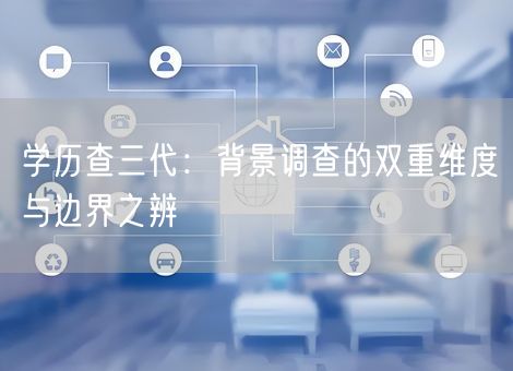 学历查三代：背景调查的双重维度与边界之辨
