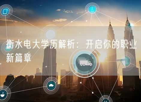 衡水电大学历解析：开启你的职业新篇章