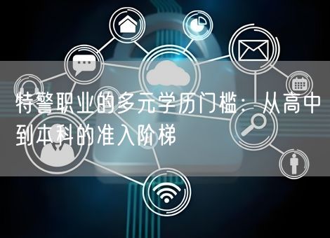 特警职业的多元学历门槛:从高中到本科的准入阶梯 特警职业的多元学历门槛:从高中到本科的准入阶梯