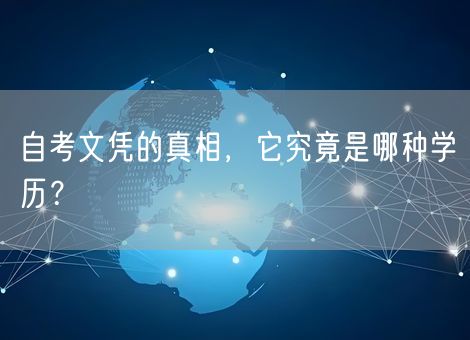 自考文凭的真相,它究竟是哪种学历? 自考文凭的真相,它究竟是哪种学历?
