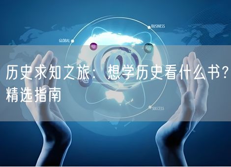历史求知之旅:想学历史看什么书?精选指南 历史求知之旅:想学历史看什么书?精选指南