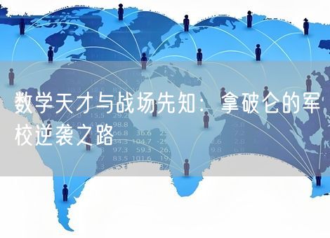 数学天才与战场先知:拿破仑的军校逆袭之路 数学天才与战场先知:拿破仑的军校逆袭之路