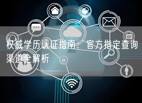 权威学历认证指南：官方指定查询渠道全解析