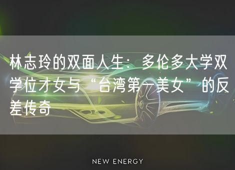 林志玲的双面人生：多伦多大学双学位才女与“台湾第一美女”的反差传奇