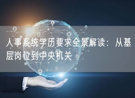 人事系统学历要求全景解读：从基层岗位到中央机关