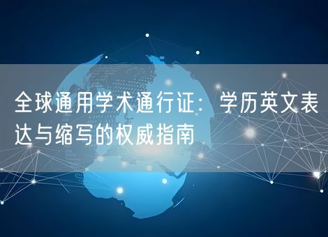 全球通用学术通行证：学历英文表达与缩写的权威指南