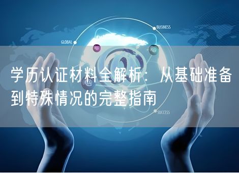 学历认证材料全解析：从基础准备到特殊情况的完整指南