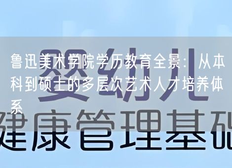 鲁迅美术学院学历教育全景：从本科到硕士的多层次艺术人才培养体系