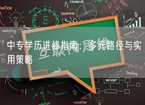 中专学历进修指南:多元路径与实用策略 中专学历进修指南:多元路径与实用策略