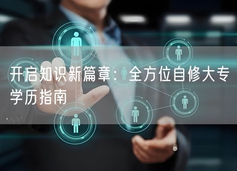 开启知识新篇章:全方位自修大专学历指南 开启知识新篇章:全方位自修大专学历指南