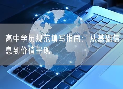 高中学历规范填写指南：从基础信息到价值呈现