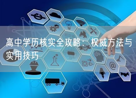 高中学历核实全攻略:权威方法与实用技巧 高中学历核实全攻略:权威方法与实用技巧