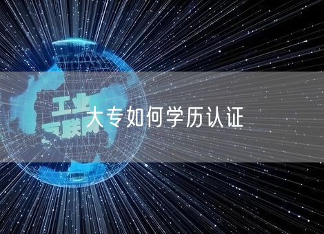 大专如何学历认证 大专如何学历认证