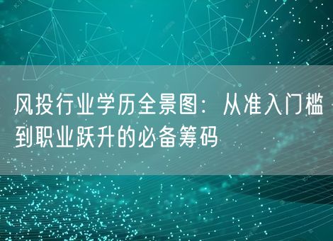 风投行业学历全景图:从准入门槛到职业跃升的必备筹码 风投行业学历全景图:从准入门槛到职业跃升的必备筹码