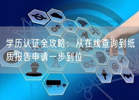 学历认证全攻略:从在线查询到纸质报告申请一步到位 学历认证全攻略:从在线查询到纸质报告申请一步到位