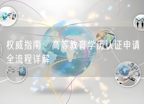 权威指南:高等教育学历认证申请全流程详解 权威指南:高等教育学历认证申请全流程详解