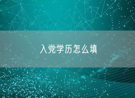 入党学历怎么填 入党学历怎么填
