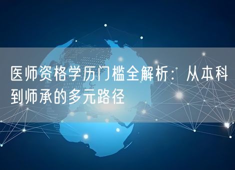 医师资格学历门槛全解析：从本科到师承的多元路径
